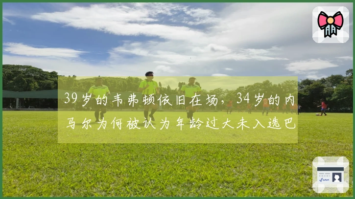 39岁的韦弗顿依旧在场，34岁的内马尔为何被认为年龄过大未入选巴西队？